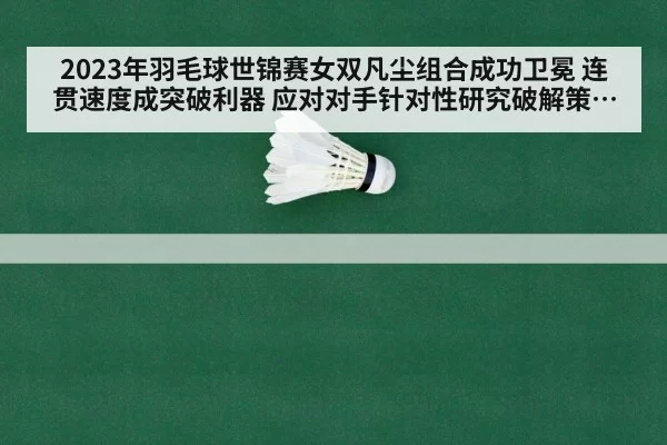 2023年羽毛球世锦赛女双凡尘组合成功卫冕 连贯速度成突破利器 应对对手针对性研究破解策略分析