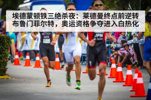 埃德蒙顿铁三绝杀夜：莱德曼终点前逆转布鲁门菲尔特，奥运资格争夺进入白热化