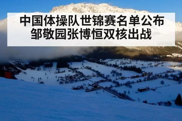 中国体操队世锦赛名单公布 邹敬园张博恒双核出战